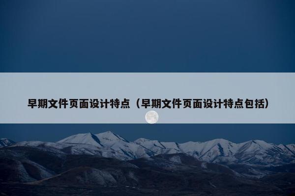 早期文件页面设计特点（早期文件页面设计特点包括）