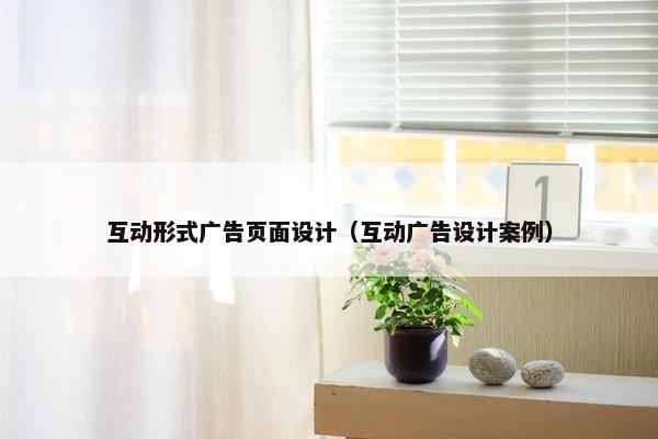 互动形式广告页面设计（互动广告设计案例）