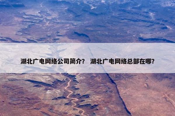 湖北广电网络公司简介？ 湖北广电网络总部在哪？