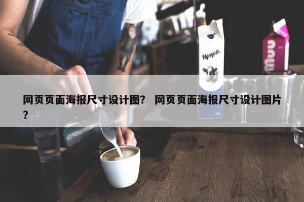 网页页面海报尺寸设计图？ 网页页面海报尺寸设计图片？