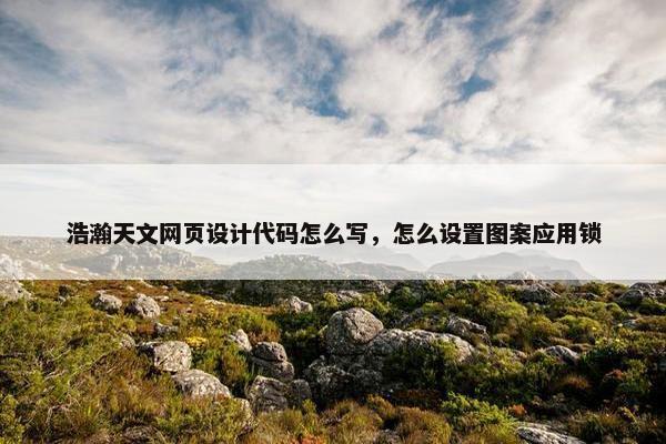 浩瀚天文网页设计代码怎么写，怎么设置图案应用锁