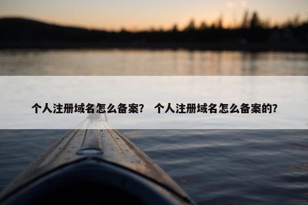 个人注册域名怎么备案？ 个人注册域名怎么备案的？