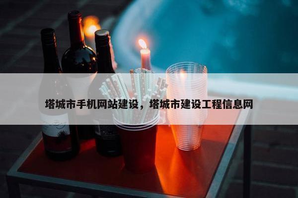 塔城市手机网站建设，塔城市建设工程信息网