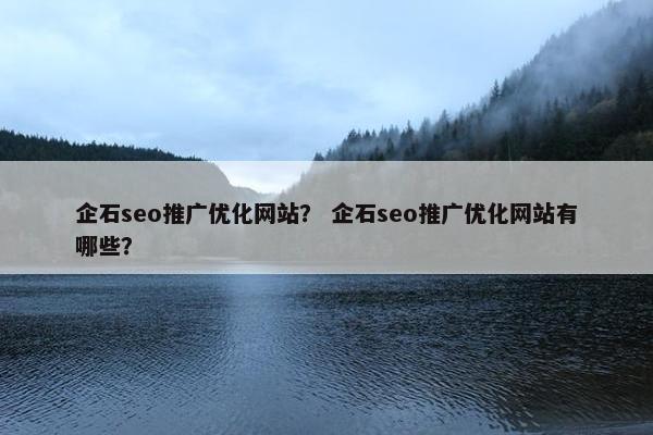 企石seo推广优化网站？ 企石seo推广优化网站有哪些？