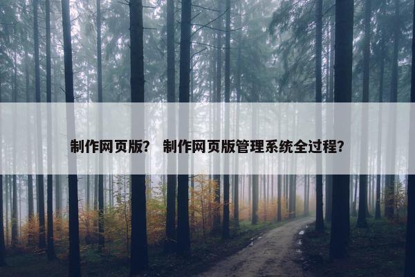制作网页版？ 制作网页版管理系统全过程？