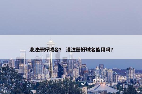 没注册好域名？ 没注册好域名能用吗？