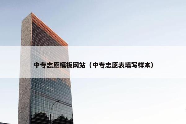 中专志愿模板网站（中专志愿表填写样本）