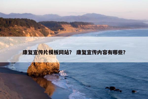 康复宣传片模板网站？ 康复宣传内容有哪些？