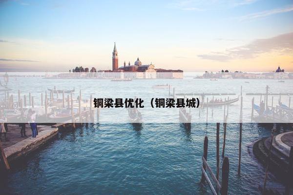 铜梁县优化（铜梁县城）