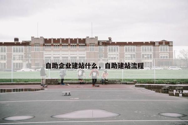 自助企业建站什么，自助建站流程