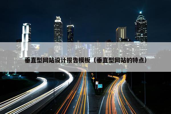 垂直型网站设计报告模板（垂直型网站的特点）