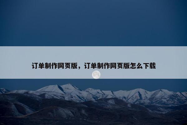 订单制作网页版，订单制作网页版怎么下载