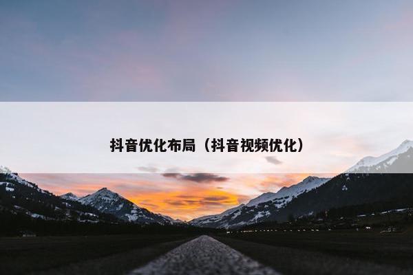 抖音优化布局（抖音视频优化）