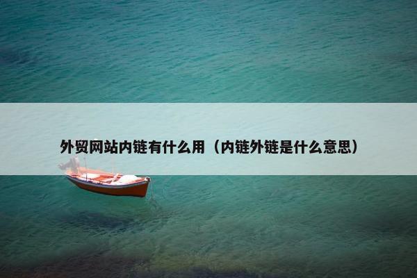 外贸网站内链有什么用（内链外链是什么意思）