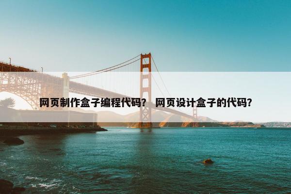 网页制作盒子编程代码？ 网页设计盒子的代码？