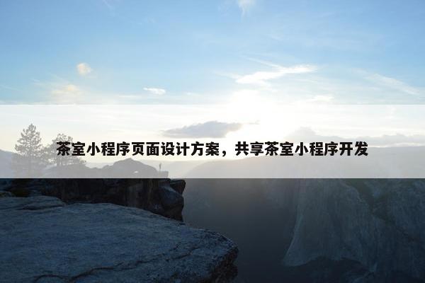 茶室小程序页面设计方案，共享茶室小程序开发