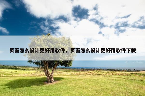 页面怎么设计更好用软件，页面怎么设计更好用软件下载