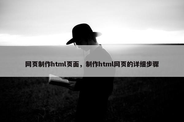 网页制作html页面，制作html网页的详细步骤