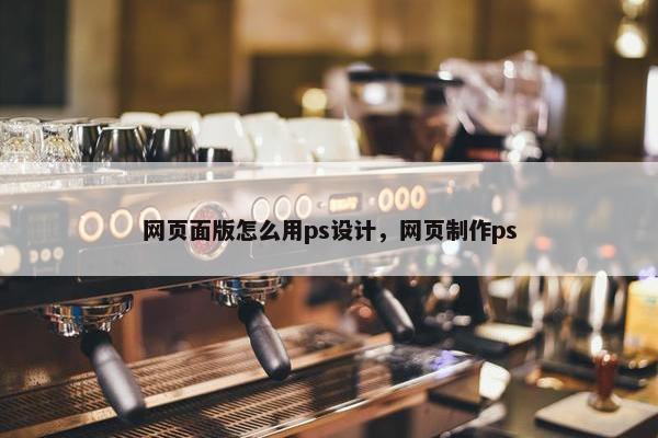 网页面版怎么用ps设计，网页制作ps