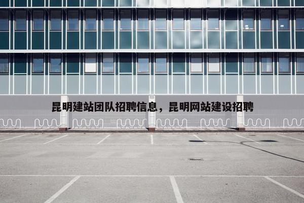 昆明建站团队招聘信息，昆明网站建设招聘