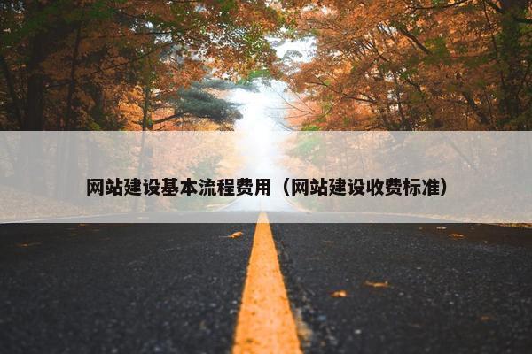 网站建设基本流程费用（网站建设收费标准）