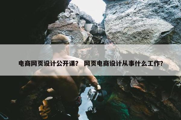 电商网页设计公开课？ 网页电商设计从事什么工作？