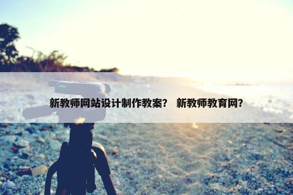 新教师网站设计制作教案？ 新教师教育网？