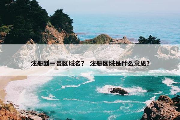 注册到一景区域名？ 注册区域是什么意思？