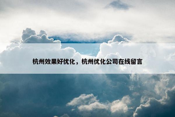 杭州效果好优化，杭州优化公司在线留言