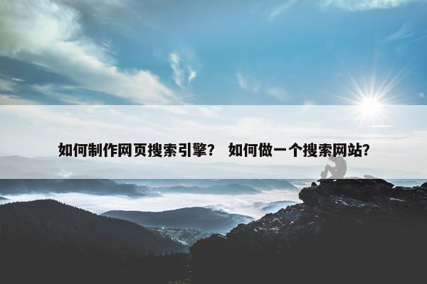 如何制作网页搜索引擎？ 如何做一个搜索网站？