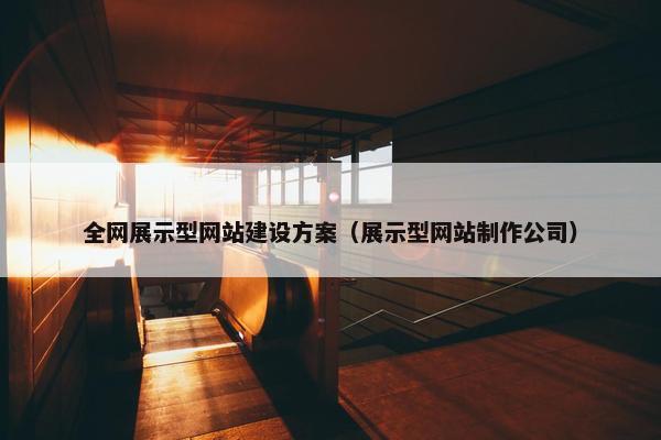 全网展示型网站建设方案（展示型网站制作公司）