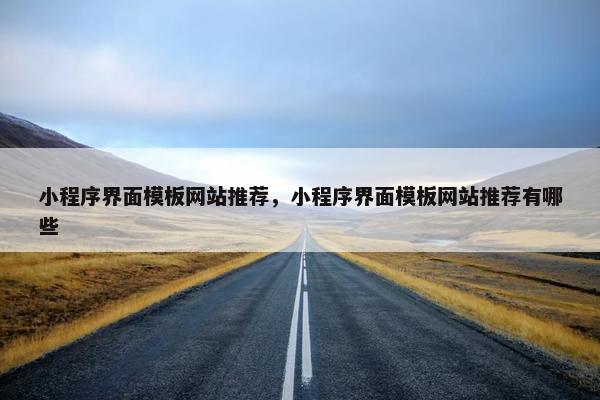 小程序界面模板网站推荐，小程序界面模板网站推荐有哪些