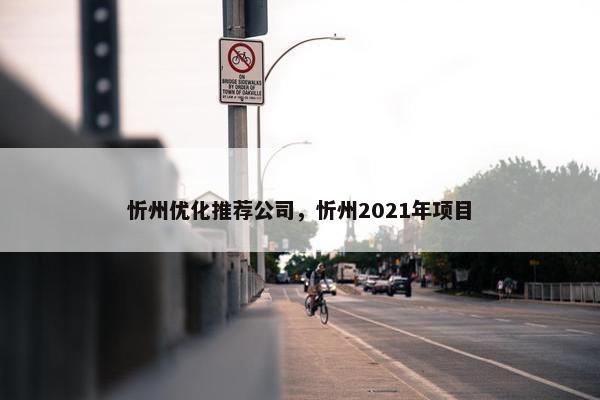 忻州优化推荐公司，忻州2021年项目