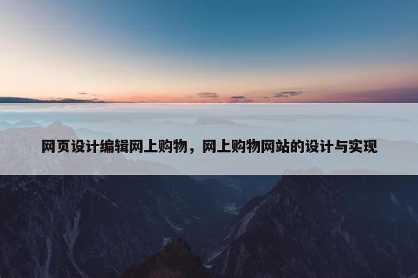 网页设计编辑网上购物，网上购物网站的设计与实现
