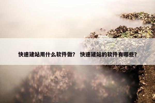 快速建站用什么软件做？ 快速建站的软件有哪些？