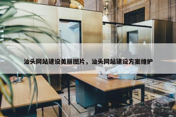 汕头网站建设美丽图片，汕头网站建设方案维护