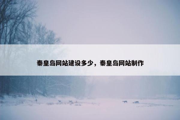 秦皇岛网站建设多少，秦皇岛网站制作