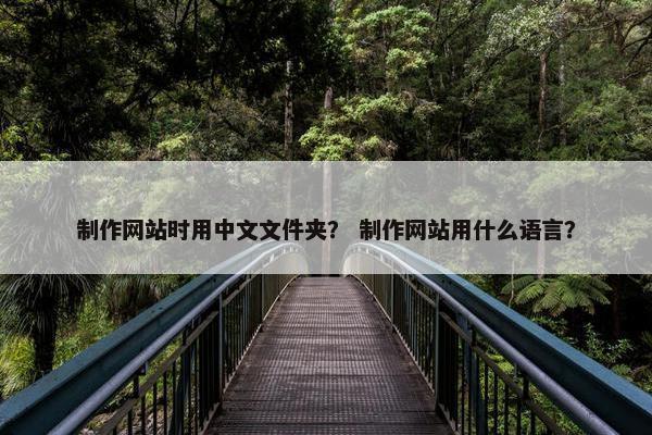 制作网站时用中文文件夹？ 制作网站用什么语言？