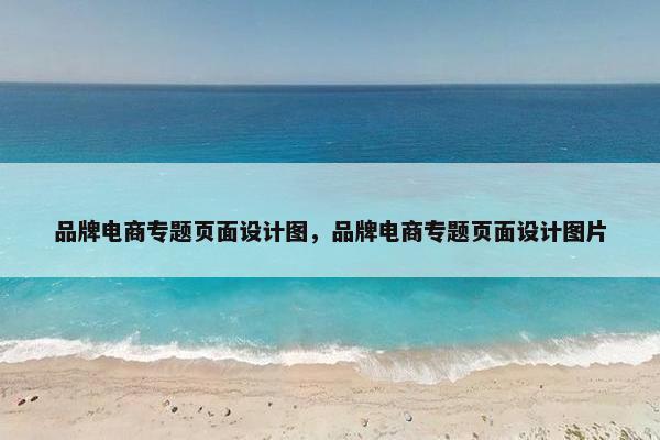 品牌电商专题页面设计图，品牌电商专题页面设计图片