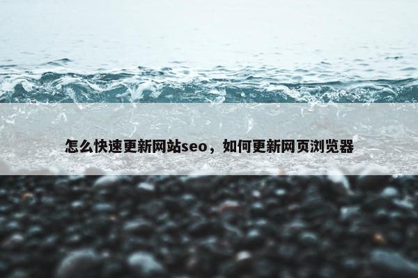 怎么快速更新网站seo，如何更新网页浏览器