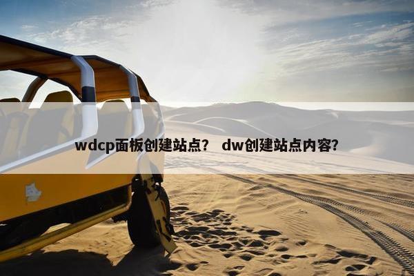 wdcp面板创建站点？ dw创建站点内容？
