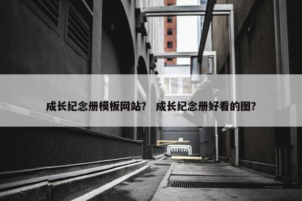 成长纪念册模板网站？ 成长纪念册好看的图？