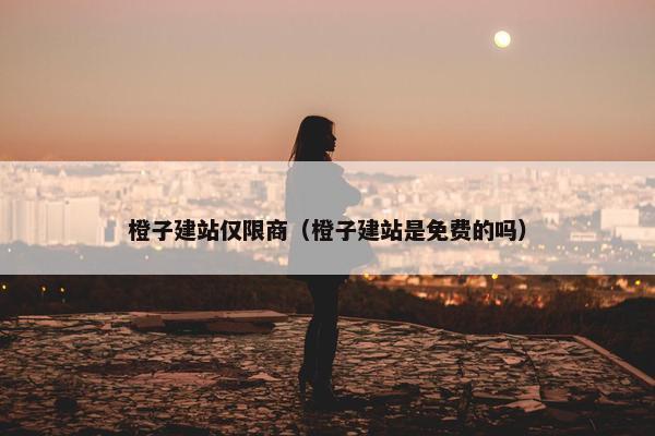 橙子建站仅限商（橙子建站是免费的吗）