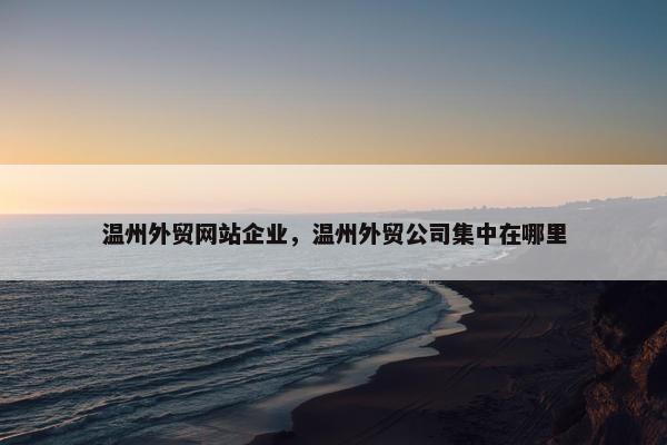 温州外贸网站企业，温州外贸公司集中在哪里