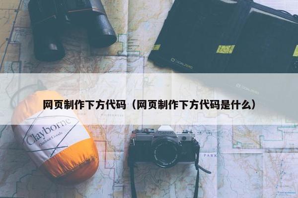 网页制作下方代码（网页制作下方代码是什么）