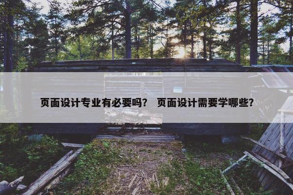 页面设计专业有必要吗？ 页面设计需要学哪些？