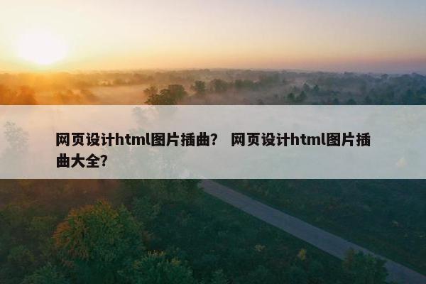 网页设计html图片插曲？ 网页设计html图片插曲大全？