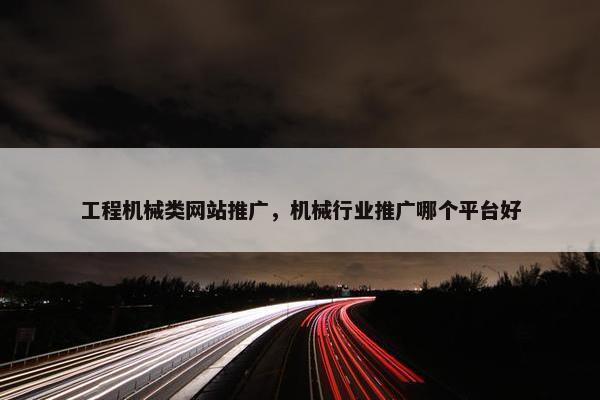 工程机械类网站推广，机械行业推广哪个平台好