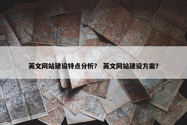 英文网站建设特点分析？ 英文网站建设方案？