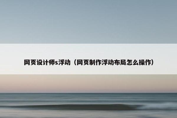 网页设计师s浮动（网页制作浮动布局怎么操作）